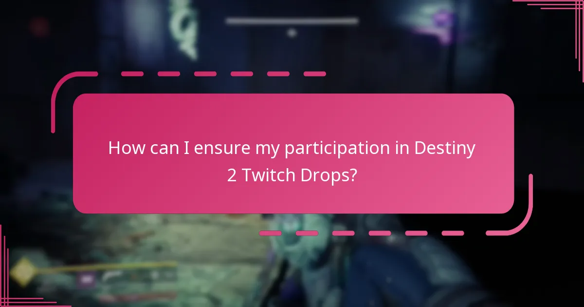 How can I ensure my participation in Destiny 2 Twitch Drops?
