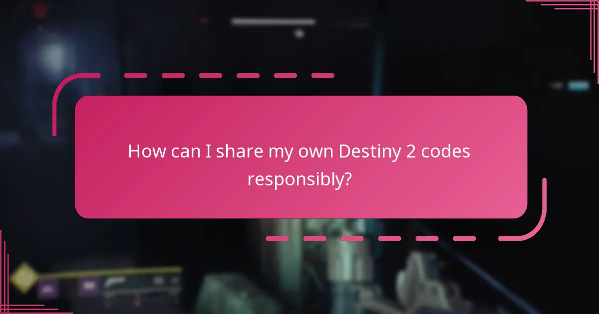 How can I share my own Destiny 2 codes responsibly?
