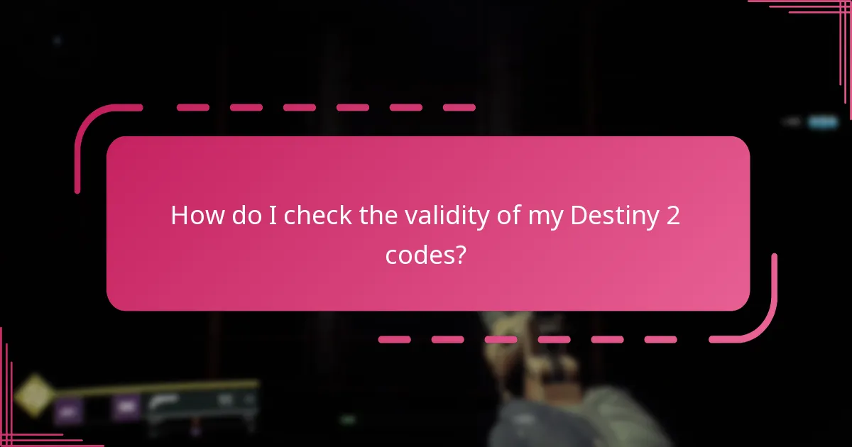 How do I check the validity of my Destiny 2 codes?
